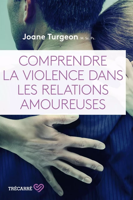 Comprendre la violence dans les relations amoureuses - Joane Turgeon - Trécarré