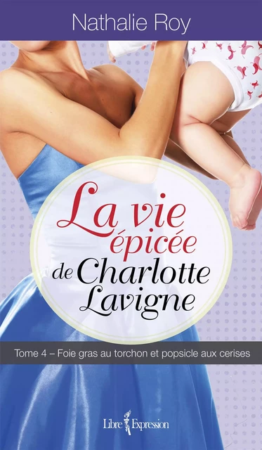 La Vie épicée de Charlotte Lavigne, tome 4 - Nathalie Roy - Libre Expression