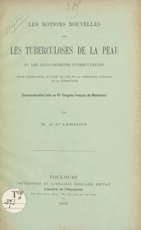 Les notions nouvelles sur les tuberculoses de la peau et les angiodermites tuberculeuses, leurs conséquences au point de vue de la pathologie générale de la tuberculose