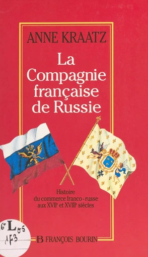 La Compagnie française de Russie : histoire du commerce franco-russe aux XVIIe et XVIIIe siècles - Anne Kraatz - FeniXX réédition numérique