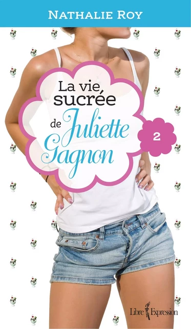 La Vie sucrée de Juliette Gagnon, tome 2 - Nathalie Roy - Libre Expression