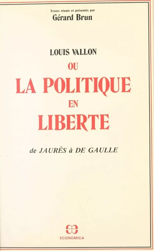 Louis Vallon ou La politique en liberté : de Jaurès à de Gaulle - Gérard Brun - FeniXX réédition numérique