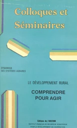 Dynamique des systèmes agraires : le développement rural, comprendre pour agir