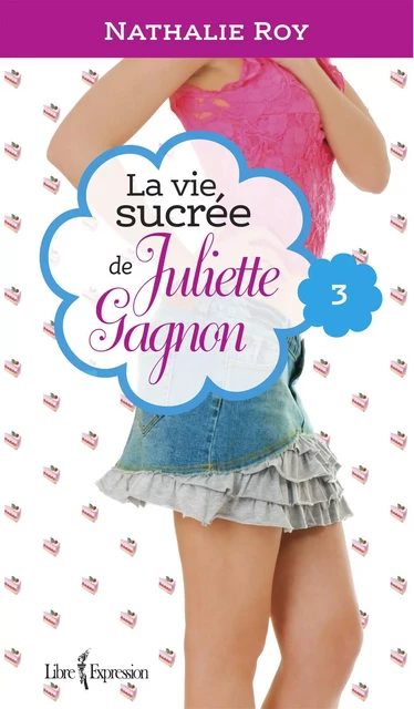 La Vie sucrée de Juliette Gagnon, tome 3 - Nathalie Roy - Libre Expression