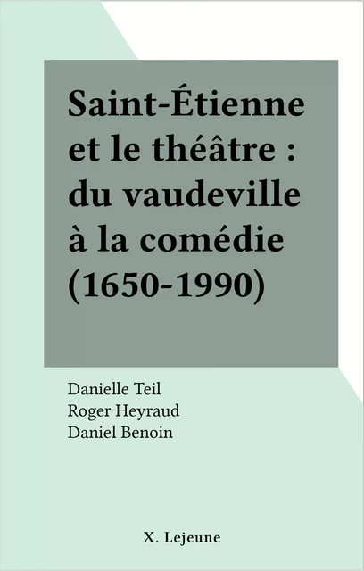 Saint-Étienne et le théâtre : du vaudeville à la comédie (1650-1990) - Danielle Teil, Roger Heyraud - FeniXX réédition numérique