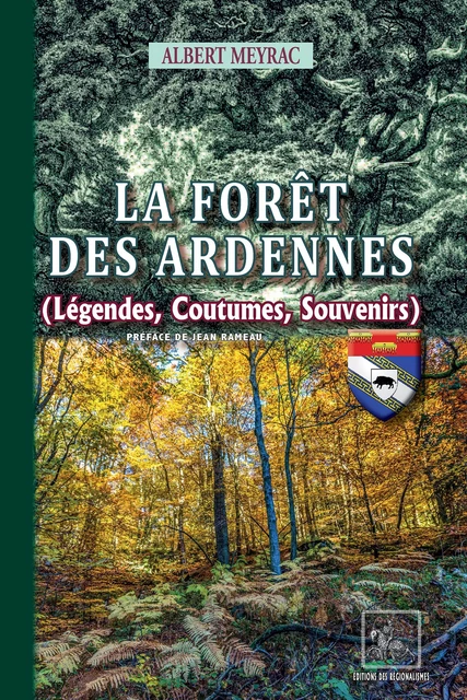 La Forêt des Ardennes (légendes, coutumes, souvenirs) - Albert Meyrac - Editions des Régionalismes