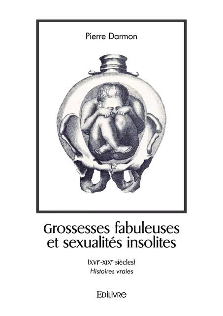 Grossesses fabuleuses et sexualités insolites (XVIe-XIXe siècles) - Pierre Darmon - Editions Edilivre