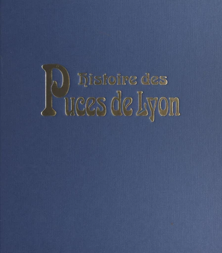 Histoire des Puces de Lyon : brocantes à ciel ouvert en Rhônes-Alpes - Jocelyne Vidal-Blanchard, Daniel Pelligra - FeniXX réédition numérique