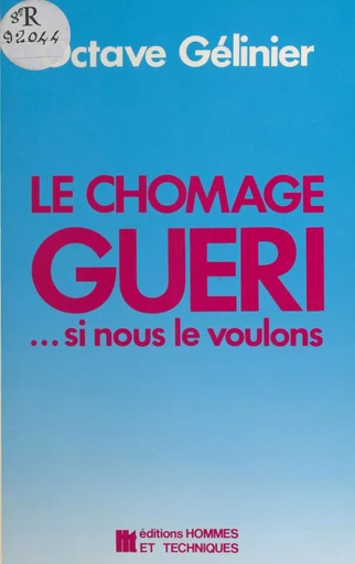 Le chômage guéri… si nous le voulons : débloquer l'adaptation, stimuler le bourgeonnement - Octave Gélinier - FeniXX réédition numérique