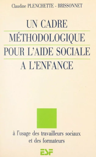 Un cadre méthodologique pour l'aide sociale à l'enfance : à l'usage des travailleurs sociaux et des formateurs - Claudine Plenchette-Brissonnet - FeniXX réédition numérique