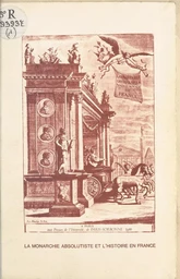 La monarchie absolutiste et l'histoire en France : théories du pouvoir, propagandes monarchiques et mythologies nationales