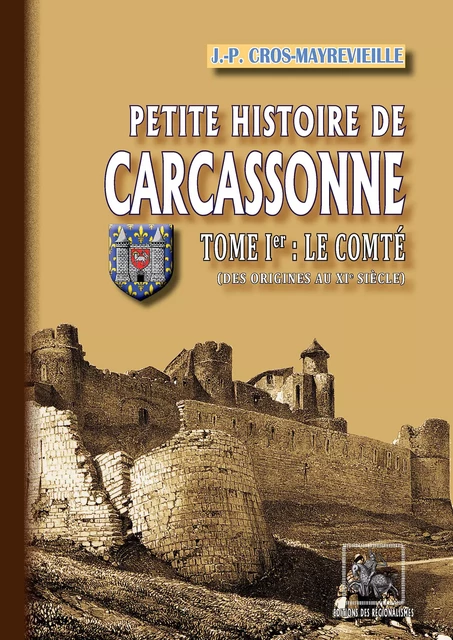 Petite Histoire de Carcassonne (Tome Ier : le Comté) - Jean-Pierre Cros-Mayrevieille - Editions des Régionalismes