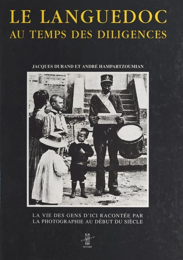 Le Languedoc aux temps des diligences : la vie des gens d'ici racontée par la photographie au début du siècle - Jacques Durand, André Hampartzoumian - FeniXX réédition numérique