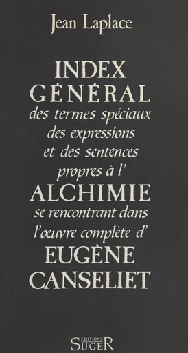 Index général des termes spéciaux, des expressions et des sentences propres à l'alchimie se rencontrant dans l'œuvre complète d'Eugène Canseliet - Jean Laplace - FeniXX réédition numérique