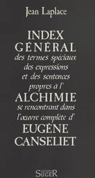 Index général des termes spéciaux, des expressions et des sentences propres à l'alchimie se rencontrant dans l'œuvre complète d'Eugène Canseliet