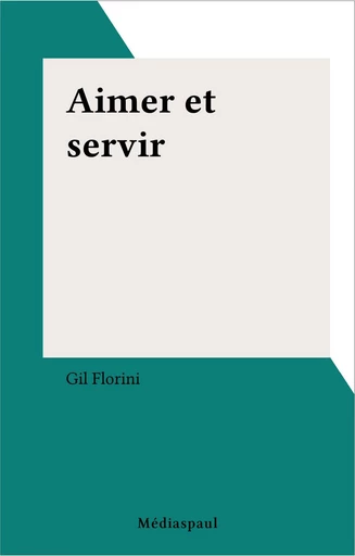 Aimer et servir - Gil Florini - FeniXX réédition numérique