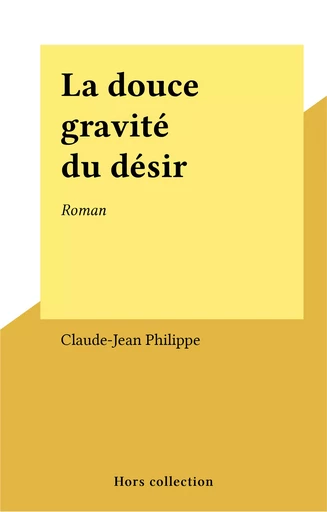 La douce gravité du désir - Claude-Jean Philippe - FeniXX réédition numérique