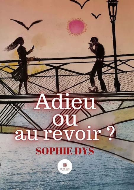 Adieu ou au revoir ? - Sophie Dys - Le Lys Bleu Éditions