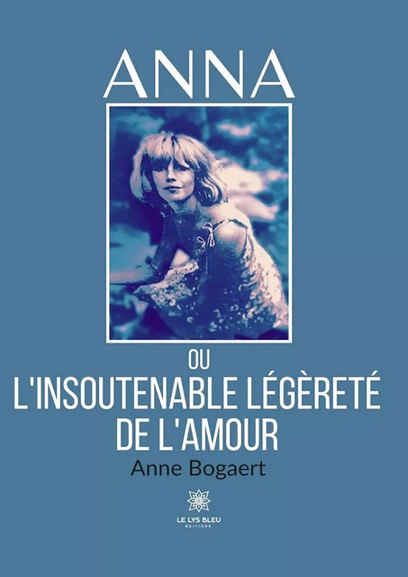 Anna ou l’insoutenable légèreté de l’amour - Anne Bogaert - Le Lys Bleu Éditions