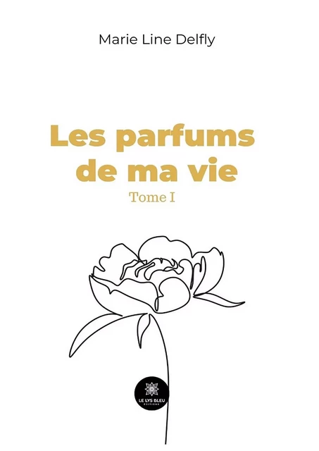 Les parfums de ma vie - Tome 1 - Marie Line Delfly - Le Lys Bleu Éditions