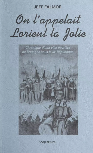 On l'appelait Lorient la jolie : chronique d'une ville ouvrière de Bretagne sous la IIIe République - Jeff Falmor - FeniXX réédition numérique