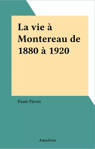 La vie à Montereau de 1880 à 1920 - Paule Fievet - FeniXX réédition numérique