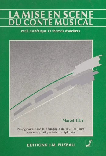 La mise en scène du conte musical : éveil esthétique et thèmes d'ateliers - Marcel Ley - FeniXX réédition numérique