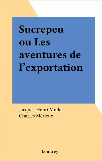 Sucrepeu ou Les aventures de l'exportation - Jacques-Henri Muller - FeniXX réédition numérique