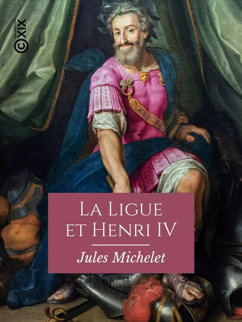 La Ligue et Henri IV - Jules Michelet - Collection XIX