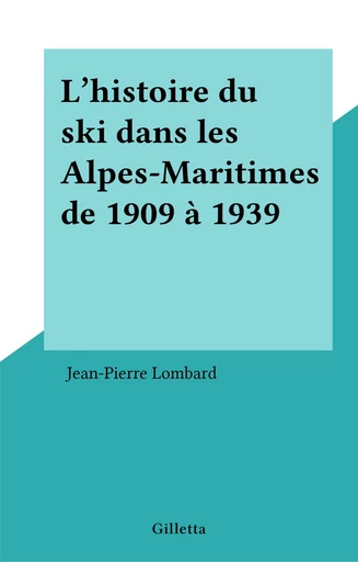 L'histoire du ski dans les Alpes-Maritimes de 1909 à 1939 - Jean-Pierre Lombard - FeniXX réédition numérique