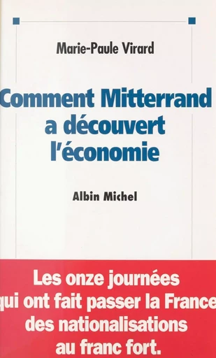 Comment Mitterrand a découvert l'économie : les onze journées qui ont fait passer la France des nationalisations au franc fort - Marie-Paule Virard - FeniXX réédition numérique