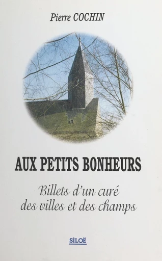 Aux petits bonheurs : billets d'un curé des villes et des champs - Pierre Cochin - FeniXX réédition numérique