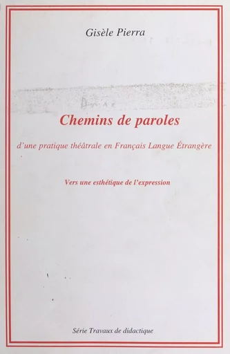 Chemins de paroles : d'une pratique théâtrale en français langue étrangère, vers une esthétique de l'expression - Gisèle Pierra - FeniXX réédition numérique