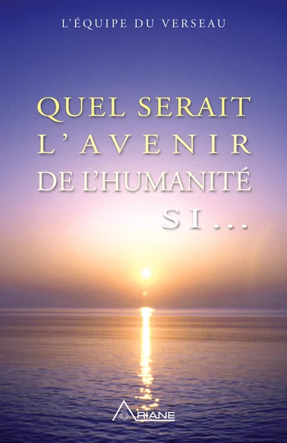 Quel serait l'avenir de l'humanité si... -  L'équipe du Verseau - Éditions Ariane