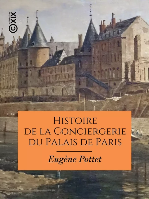 Histoire de la Conciergerie du Palais de Paris - Eugène Pottet - Collection XIX