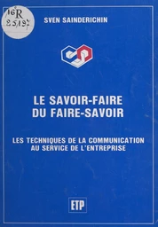 Le savoir-faire du faire-savoir : Les techniques de la communication au service de l'entreprise