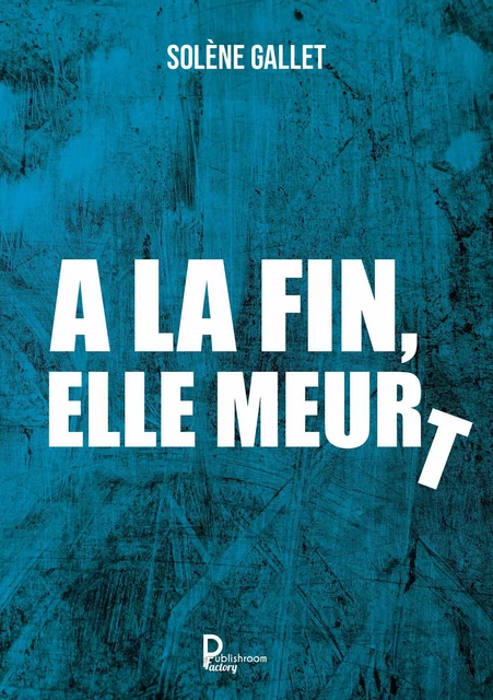 A la fin, elle meurt - Solène Gallet - Publishroom