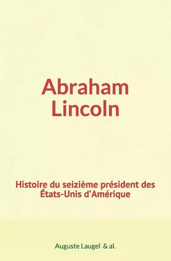 Abraham Lincoln : Histoire du seizième président des Etats-Unis d’Amérique - Auguste Laugel Et Al. - Editions Le Mono