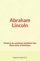 Abraham Lincoln : Histoire du seizième président des Etats-Unis d’Amérique