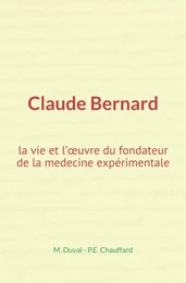 Claude Bernard : la vie et l’œuvre du fondateur de la medecine expérimentale