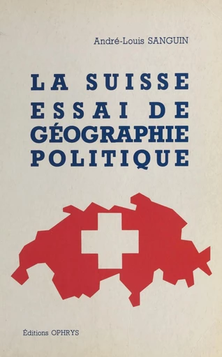 La Suisse, essai de géographie politique - André-Louis Sanguin - FeniXX réédition numérique