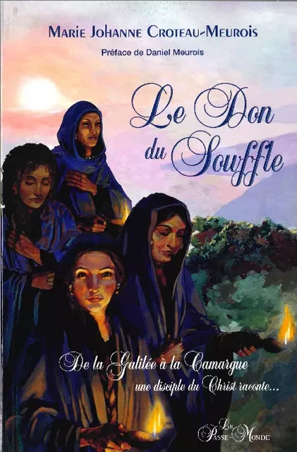 Le Don du souffle - De la Galilée à la Camargue une disciple du Christ raconte... - Marie-Johanne Croteau-Meurois - Passe monde