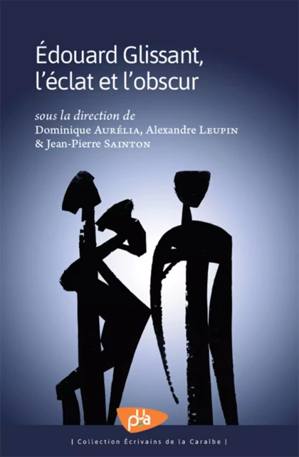 Edouard Glissant, l'éclat et l'obscur - Dominique Aurélia, Alexandre Leupin, Jean-Pierre Sainton - Presses Universitaires des Antilles