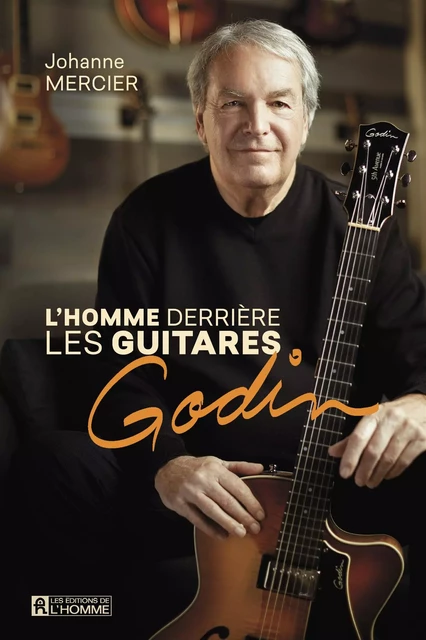 homme derrière les guitares Godin - Johanne Mercier - Les Éditions de l'Homme