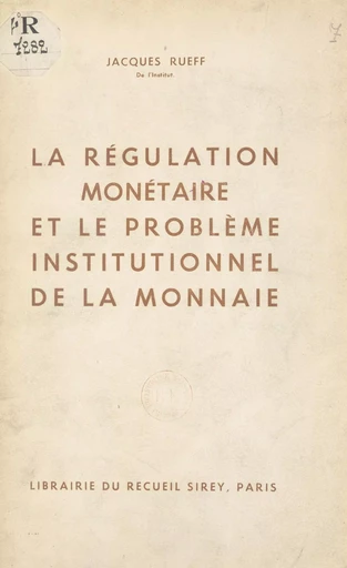 La régulation monétaire et le problème institutionnel de la monnaie - Jacques Rueff - FeniXX réédition numérique