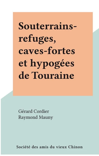 Souterrains-refuges, caves-fortes et hypogées de Touraine - Gérard Cordier, Raymond Mauny - FeniXX réédition numérique