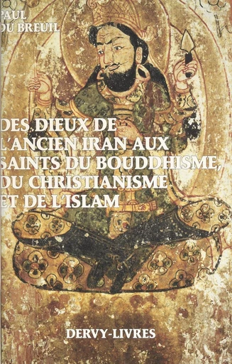 Des dieux de l'ancien Iran aux saints du bouddhisme, du christianisme et de l'islam - Paul du Breuil - FeniXX réédition numérique