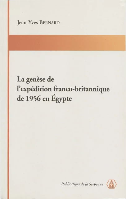 La genèse de l’expédition franco-britannique de 1956 en Égypte - Jean-Yves Bernard - Éditions de la Sorbonne