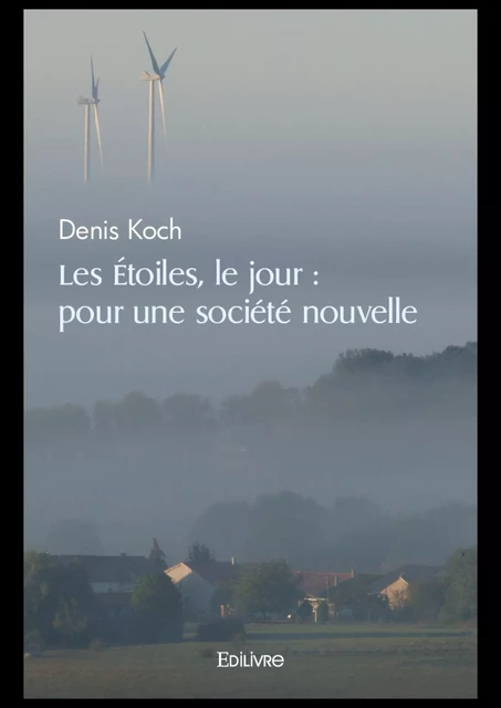 Les Étoiles, le jour : Pour une société nouvelle - Denis Koch - Editions Edilivre