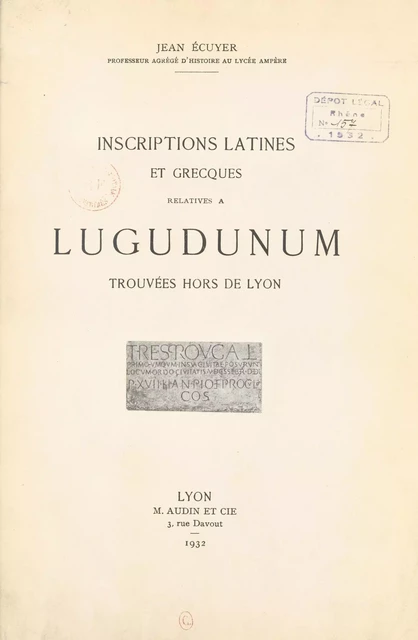 Inscriptions latines et grecques relatives à Lugudunum trouvées hors de Lyon - Jean Écuyer - FeniXX réédition numérique